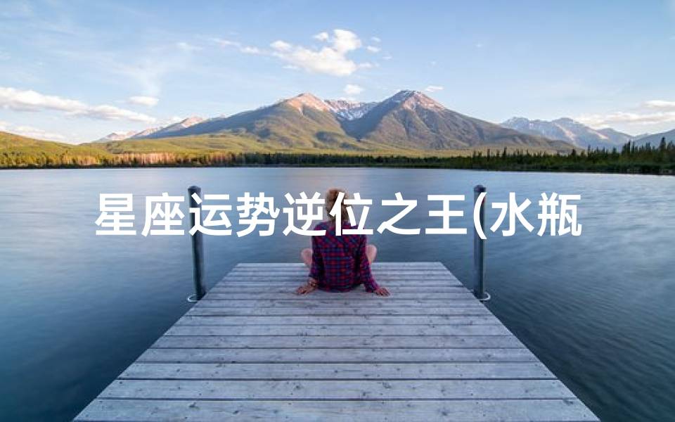 座六月份运势水瓶座的人六月份如何 )开元棋牌网站星座运势逆位之王(水瓶(图1)